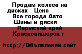 Продам колеса на дисках › Цена ­ 40 000 - Все города Авто » Шины и диски   . Пермский край,Красновишерск г.